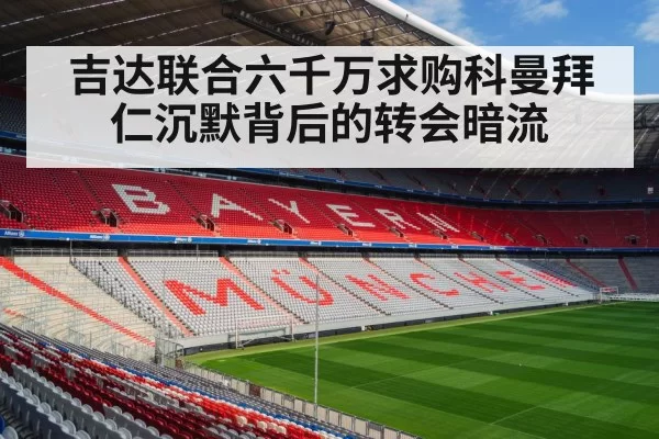 吉达联合六千万求购科曼拜仁沉默背后的转会暗流