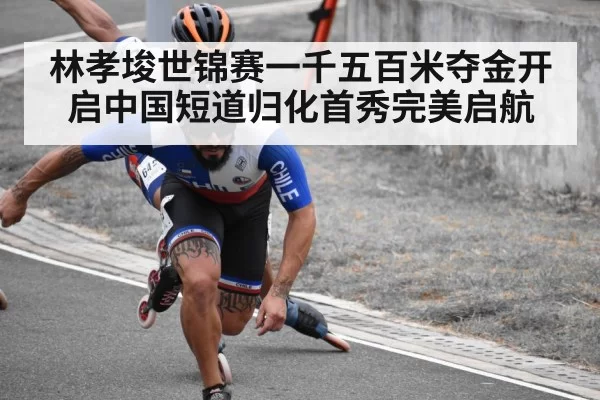 林孝埈世锦赛一千五百米夺金开启中国短道归化首秀完美启航