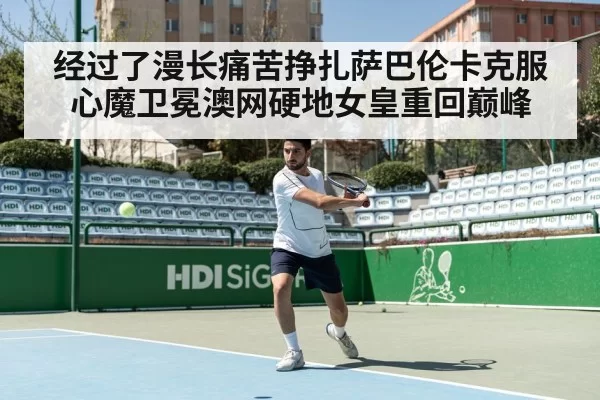 经过了漫长痛苦挣扎萨巴伦卡克服心魔卫冕澳网硬地女皇重回巅峰