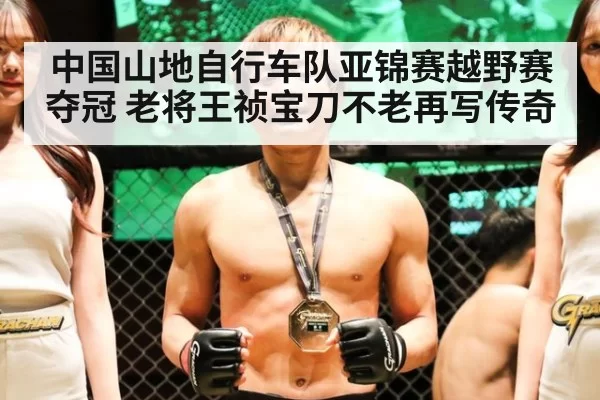 中国山地自行车队亚锦赛越野赛夺冠 老将王祯宝刀不老再写传奇