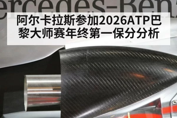 阿尔卡拉斯参加2026ATP巴黎大师赛年终第一保分分析